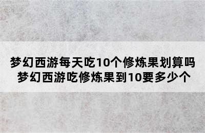 梦幻西游每天吃10个修炼果划算吗 梦幻西游吃修炼果到10要多少个